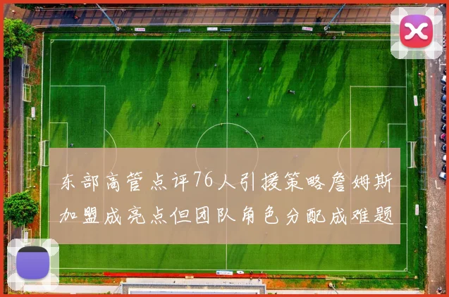 东部高管点评76人引援策略詹姆斯加盟成亮点但团队角色分配成难题
